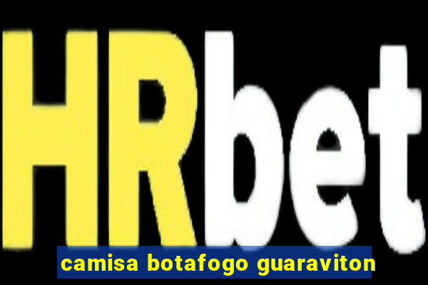 camisa botafogo guaraviton